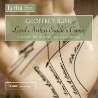 Geoffrey Bush: Lord Arthur Savile’s Crime & Concerto for trumpet, piano and strings